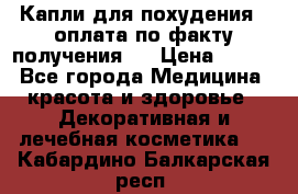 Капли для похудения ( оплата по факту получения ) › Цена ­ 990 - Все города Медицина, красота и здоровье » Декоративная и лечебная косметика   . Кабардино-Балкарская респ.